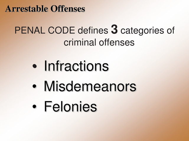 Arrestable Offenses
PENAL CODE defines 3 categories of
criminal offenses
• Infractions
• Misdemeanors
• Felonies
