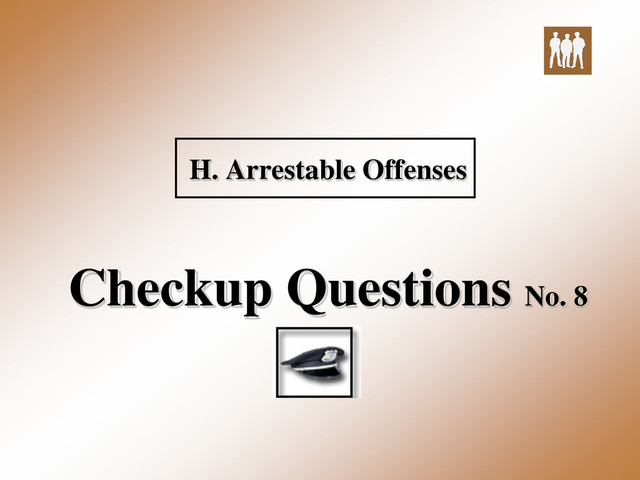 H. Arrestable Offenses
Checkup Questions No. 8
