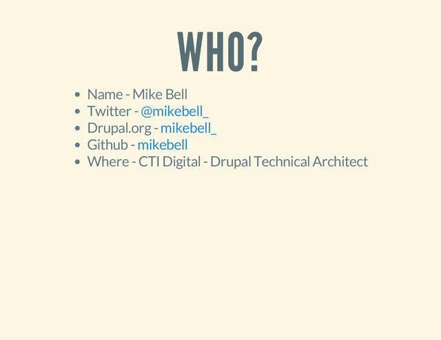WHO?
Name - Mike Bell
Twitter -
Drupal.org -
Github -
Where - CTI Digital - Drupal Technical Architect
@mikebell_
mikebell_
mikebell

