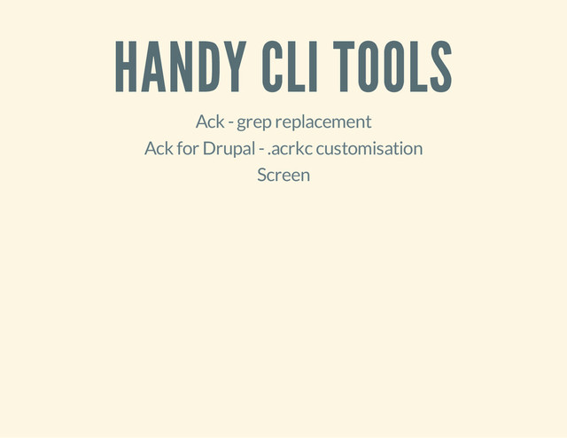 HANDY CLI TOOLS
Ack - grep replacement
Ack for Drupal - .acrkc customisation
Screen
