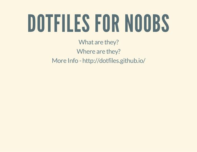 DOTFILES FOR NOOBS
What are they?
Where are they?
More Info - http://dotfiles.github.io/
