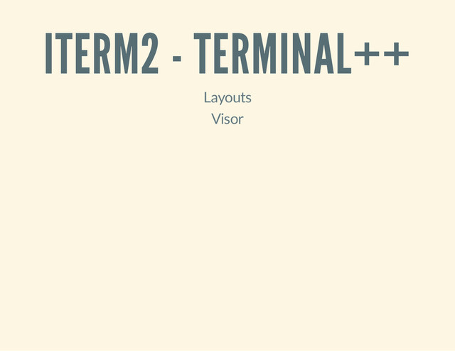 ITERM2 - TERMINAL++
Layouts
Visor
