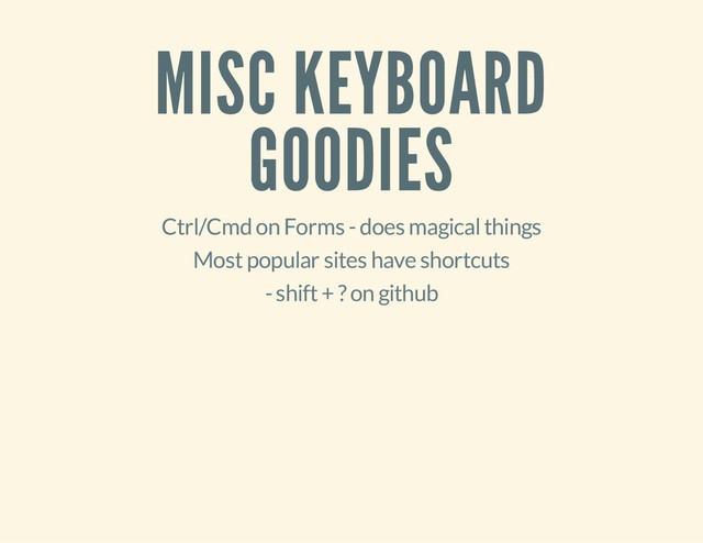 MISC KEYBOARD
GOODIES
Ctrl/Cmd on Forms - does magical things
Most popular sites have shortcuts
- shift + ? on github
