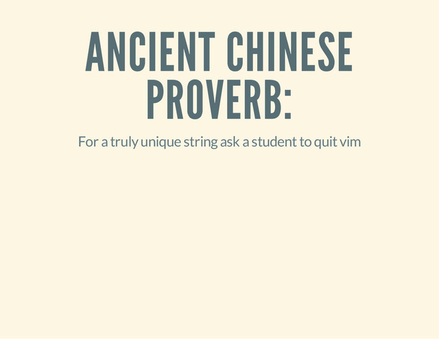ANCIENT CHINESE
PROVERB:
For a truly unique string ask a student to quit vim
