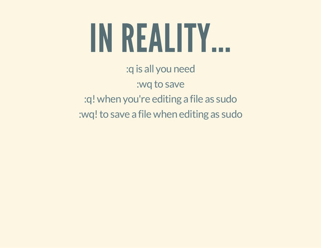 IN REALITY...
:q is all you need
:wq to save
:q! when you're editing a file as sudo
:wq! to save a file when editing as sudo
