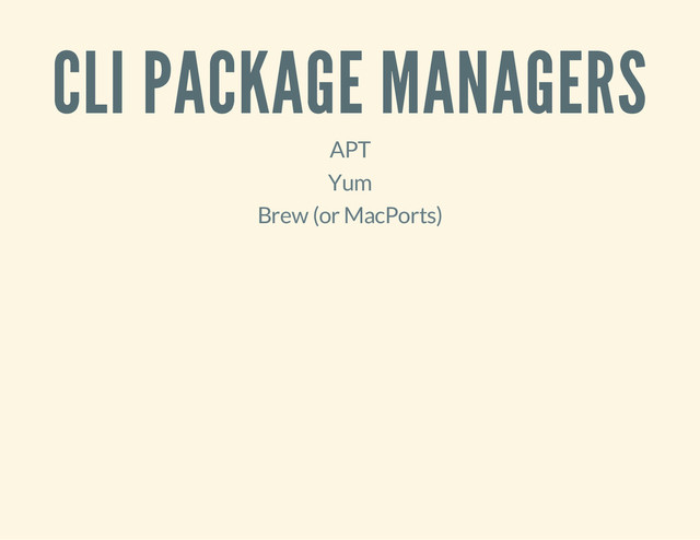 CLI PACKAGE MANAGERS
APT
Yum
Brew (or MacPorts)
