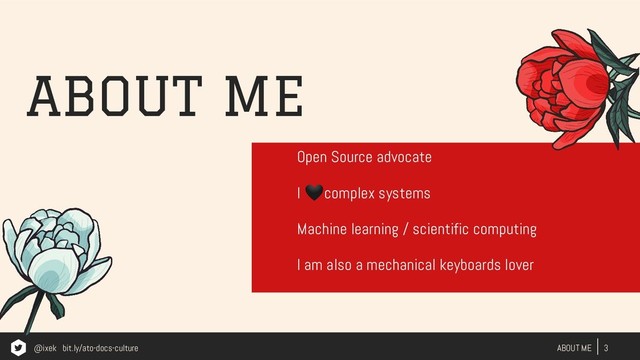 ABOUT ME
3
ABOUT ME
Open Source advocate
I complex systems
Machine learning / scientific computing
I am also a mechanical keyboards lover
@ixek bit.ly/ato-docs-culture
