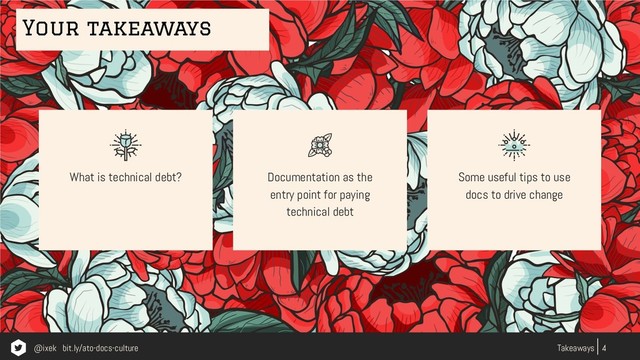 4
Takeaways
Documentation as the
entry point for paying
technical debt
Some useful tips to use
docs to drive change
What is technical debt?
Your takeaways
@ixek bit.ly/ato-docs-culture
