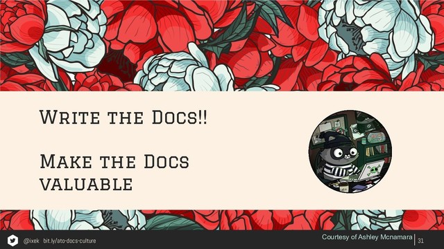 Write the Docs!!
Make the Docs
valuable
31
Courtesy of Ashley Mcnamara
@ixek bit.ly/ato-docs-culture
