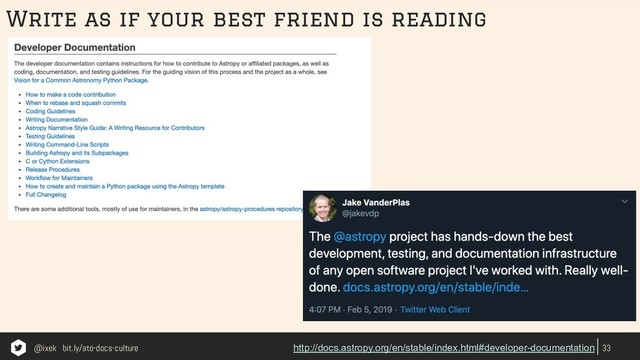 33
http://docs.astropy.org/en/stable/index.html#developer-documentation
Write as if your best friend is reading
@ixek bit.ly/ato-docs-culture
