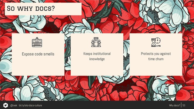 Expose code smells
53
Why docs?
Keeps institutional
knowledge
Protects you against
time churn
So why docs?
@ixek bit.ly/ato-docs-culture
