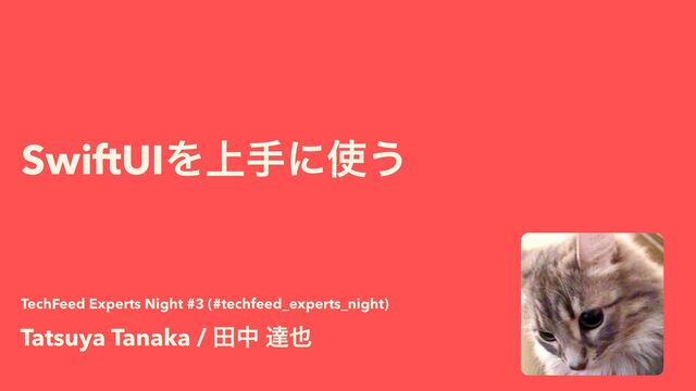 SwiftUIΛ্खʹ࢖͏
Tatsuya Tanaka / ాத ୡ໵
TechFeed Experts Night #3 (#techfeed_experts_night)
