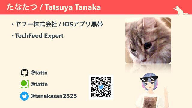ͨͳͨͭ / Tatsuya Tanaka
• Ϡϑʔגࣜձࣾ / iOSΞϓϦࠇଳ


• TechFeed Expert
@tattn
@tanakasan2525
@tattn
