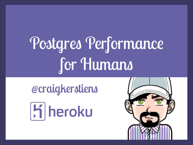 Postgres Performance
for Humans
@craigkerstiens

