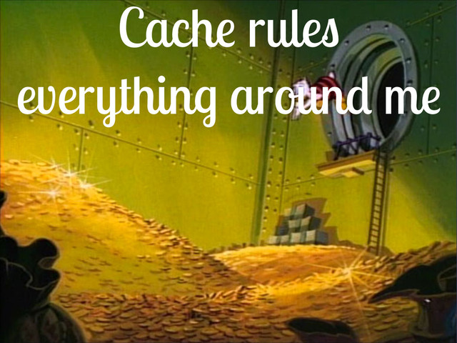 Cache rules
everything around me
