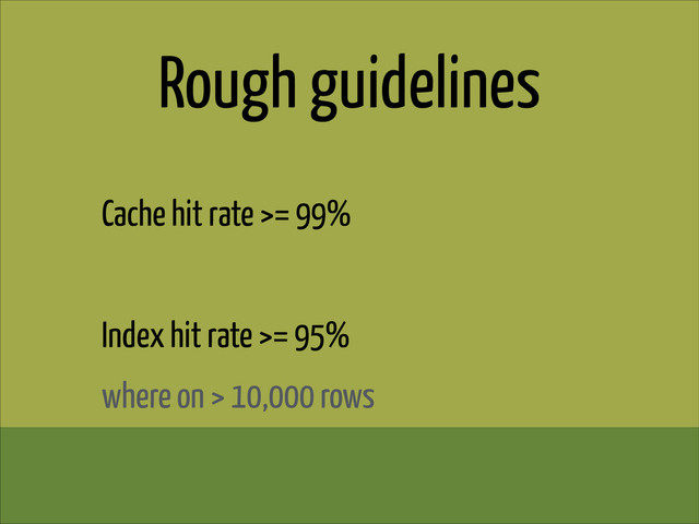 Rough guidelines
Cache hit rate >= 99%
!
Index hit rate >= 95%
where on > 10,000 rows
