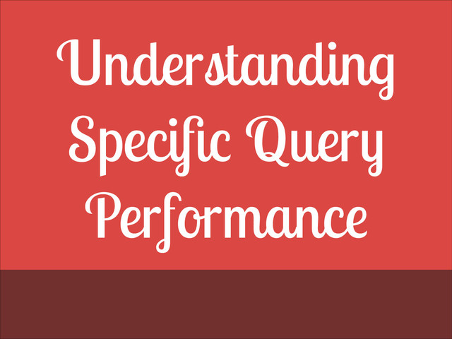 Understanding
Speciﬁc Query
Performance
