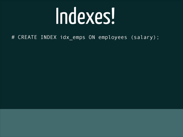 # CREATE INDEX idx_emps ON employees (salary);
Indexes!
