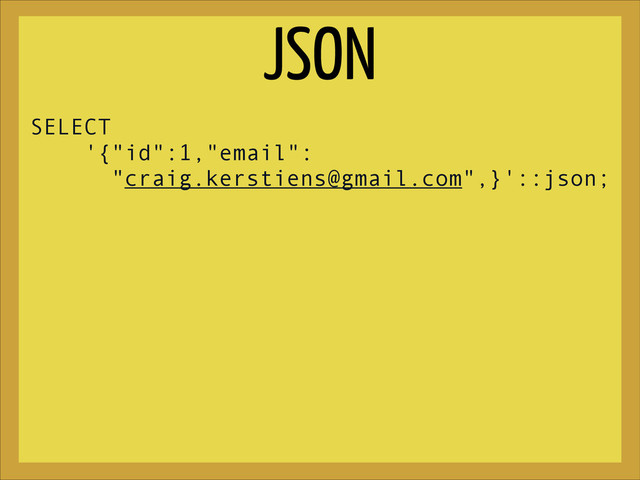 SELECT
'{"id":1,"email":
"craig.kerstiens@gmail.com",}'::json;
JSON
