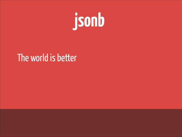 jsonb
The world is better
