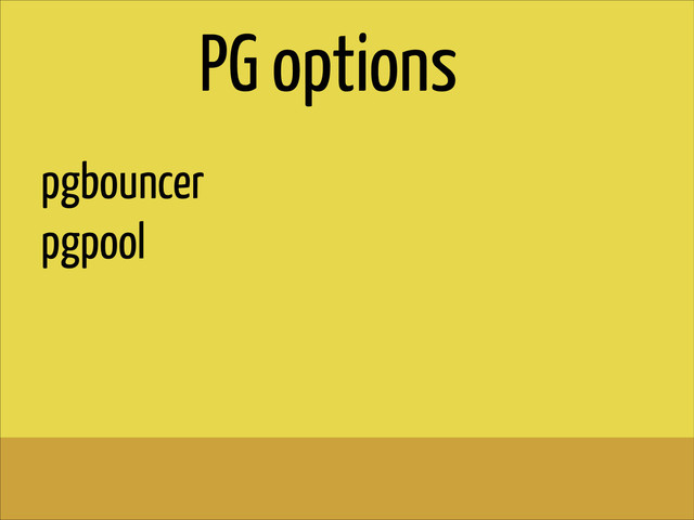 pgbouncer
pgpool
PG options
