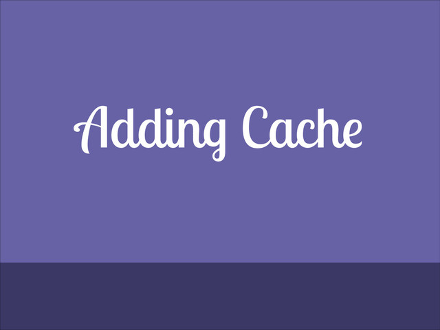 Adding Cache
