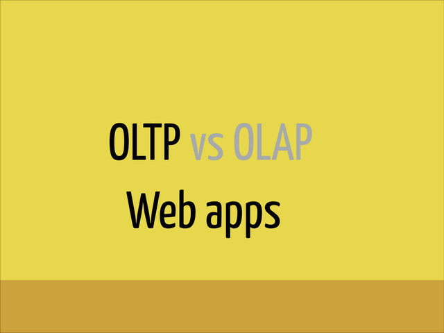 OLTP vs OLAP
Web apps
