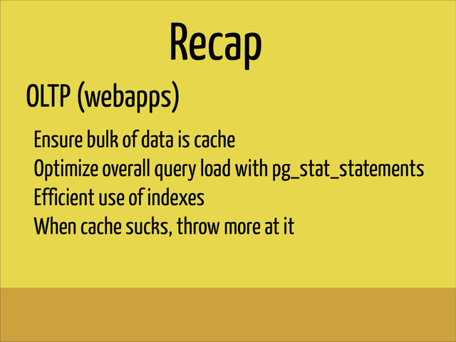 OLTP (webapps)
Ensure bulk of data is cache
Optimize overall query load with pg_stat_statements
Efficient use of indexes
When cache sucks, throw more at it
Recap
