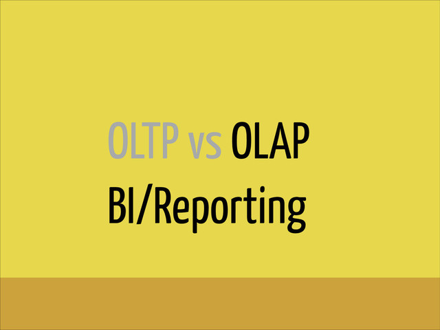 OLTP vs OLAP
BI/Reporting
