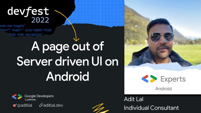 Google Developers
🎯@aditlal 🔗aditlal.dev
Lucknow
A page out of
Server driven UI on
Android
Adit Lal
 
Individual Consultant
