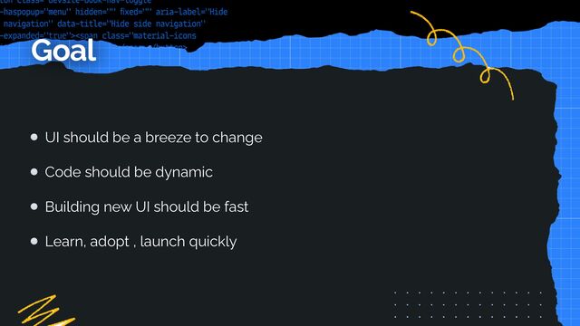 UI should be a breeze to change


Code should be dynamic


Building new UI should be fast


Learn, adopt , launch quickly
Goal
