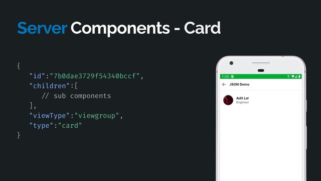 Server Components - Card
{


"id":"7b0dae3729f54340bccf",


"children"
:
[


/ /
sub components


],


"viewType":"viewgroup",


"type":"card"


}



