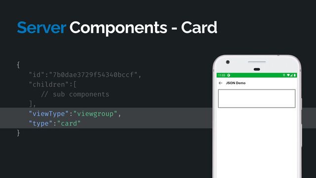 Server Components - Card
{


"id":"7b0dae3729f54340bccf",


"children"
:
[


/ /
sub components


],


"viewType":"viewgroup",


"type":"card"


}


