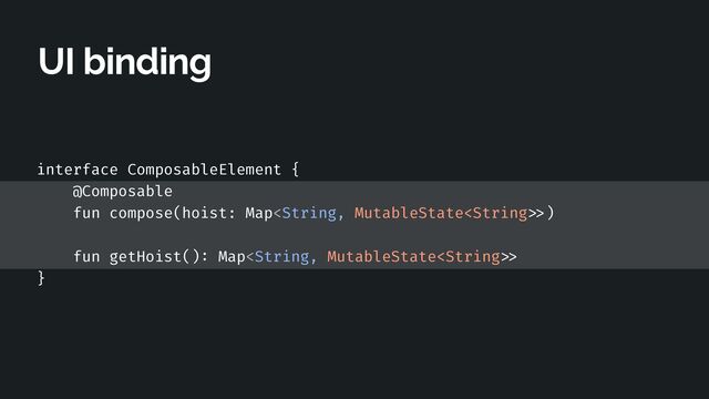 UI binding
interface ComposableElement {


@Composable


fun compose(hoist: Map >
)


fun getHoist()
:
Map > 

}


