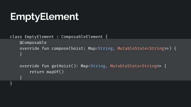 EmptyElement
class EmptyElement : ComposableElement {


@Composable


override fun compose(hoist: Map >
) {


}


override fun getHoist()
:
Map >
{


return mapOf()


}


}


