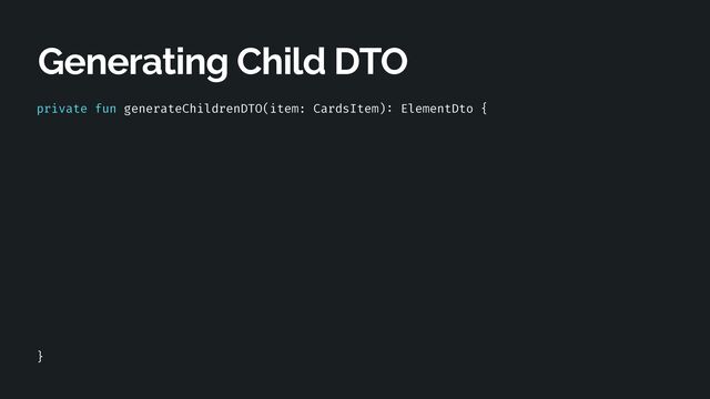private fun generateChildrenDTO(item: CardsItem)
:
ElementDto {




}
Generating Child DTO
