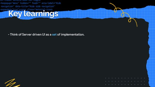Key learnings
- Think of Server driven UI as a set of implementation.

