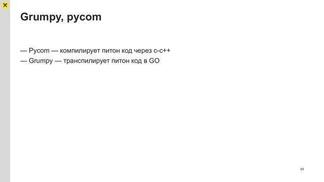 Grumpy, pycom
49
— Pycom — компилирует питон код через с-с++
— Grumpy — транспилирует питон код в GO
