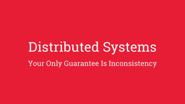 Distributed Systems
Your Only Guarantee Is Inconsistency
