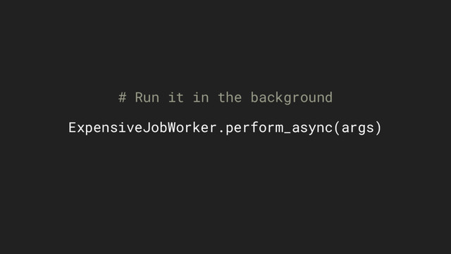 # Run it in the background
ExpensiveJobWorker.perform_async(args)
