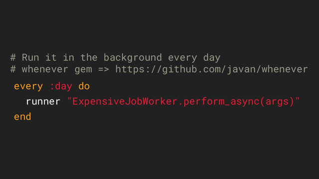 # Run it in the background every day
# whenever gem => https://github.com/javan/whenever
every :day do
runner "ExpensiveJobWorker.perform_async(args)"
end
