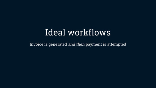 Ideal workflows
Invoice is generated and then payment is attempted
