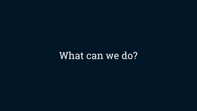 What can we do?
