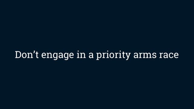 Don’t engage in a priority arms race
