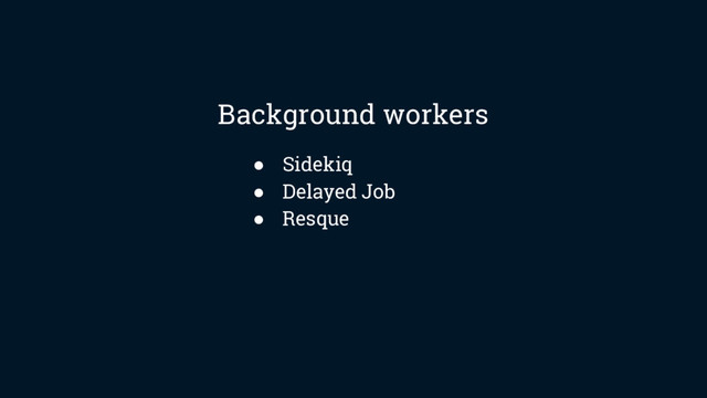 ● Sidekiq
● Delayed Job
● Resque
Background workers
