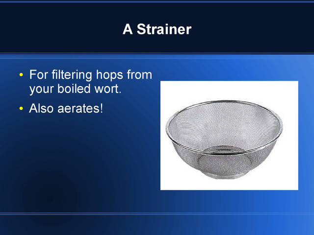 A Strainer
●
For filtering hops from
your boiled wort.
●
Also aerates!
