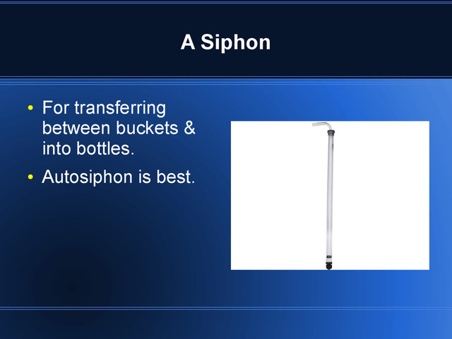 A Siphon
●
For transferring
between buckets &
into bottles.
●
Autosiphon is best.
