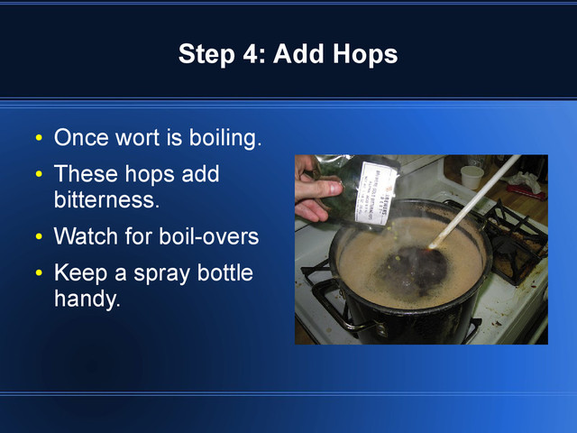 Step 4: Add Hops
●
Once wort is boiling.
●
These hops add
bitterness.
●
Watch for boil-overs
●
Keep a spray bottle
handy.
