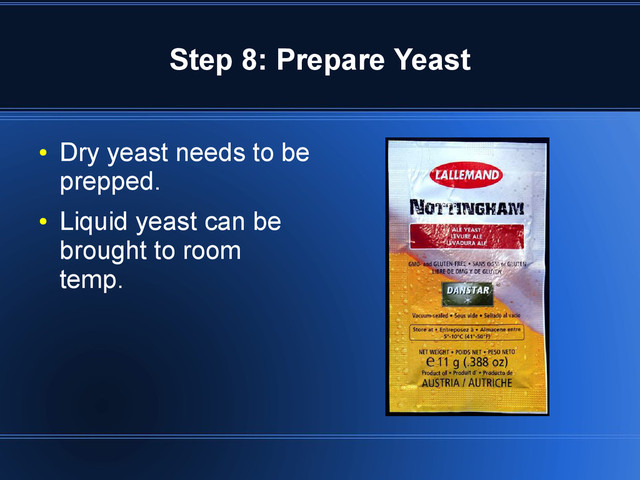 Step 8: Prepare Yeast
●
Dry yeast needs to be
prepped.
●
Liquid yeast can be
brought to room
temp.
