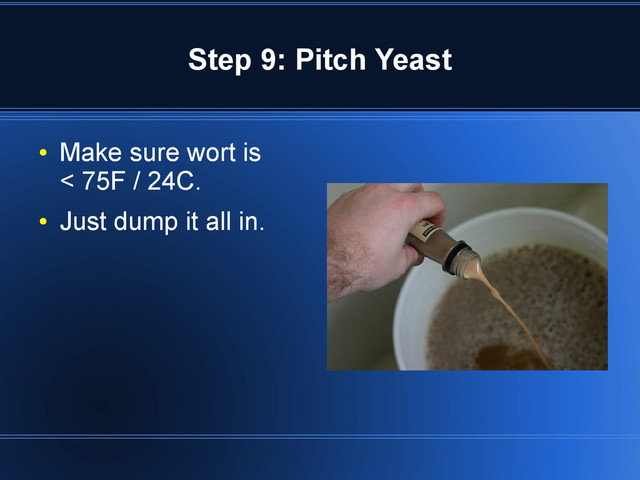 Step 9: Pitch Yeast
●
Make sure wort is
< 75F / 24C.
●
Just dump it all in.
